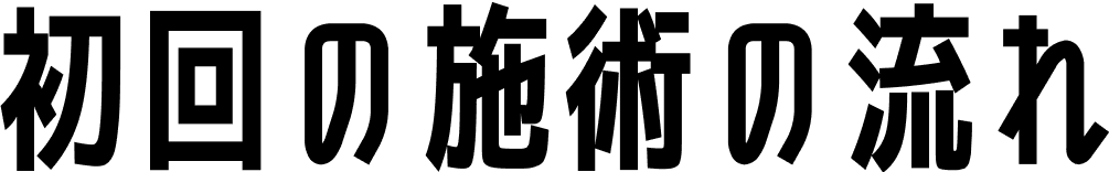 初回の施術の流れ